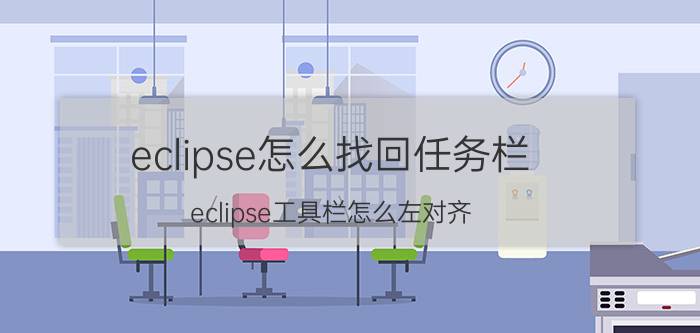 eclipse怎么找回任务栏 eclipse工具栏怎么左对齐？